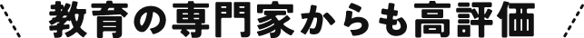 教育の専門家からも高評価！