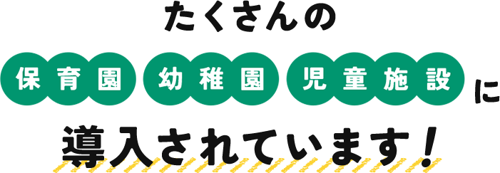 たくさんの保育園・幼稚園・児童施設に導入されています！